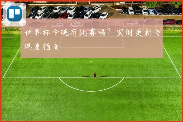 世界杯今晚有比赛吗？实时更新与观看指南