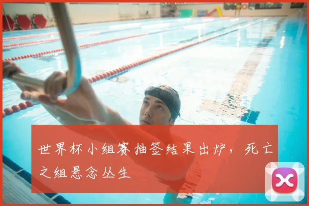 世界杯小组赛抽签结果出炉，死亡之组悬念丛生