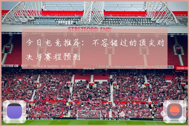 今日电竞推荐:不容错过的顶尖对决与赛程预测