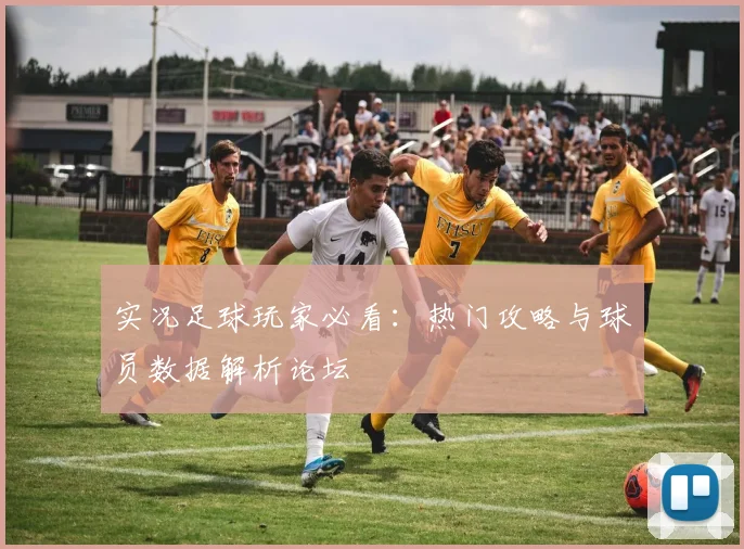 实况足球玩家必看：热门攻略与球员数据解析论坛
