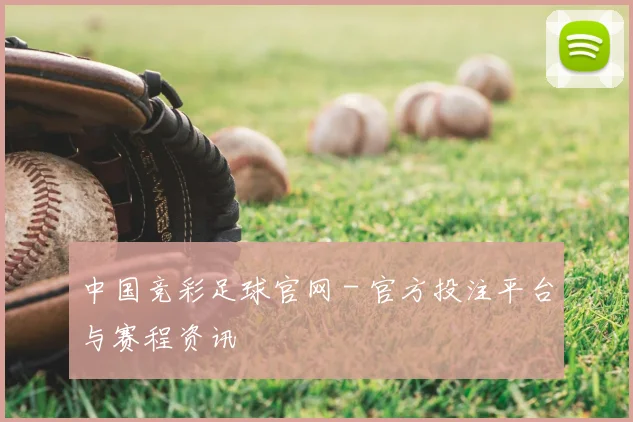 中国竞彩足球官网 - 官方投注平台与赛程资讯