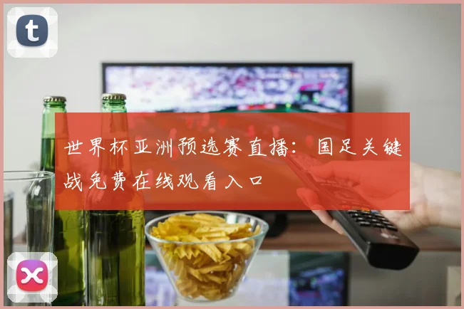 世界杯亚洲预选赛直播：国足关键战免费在线观看入口