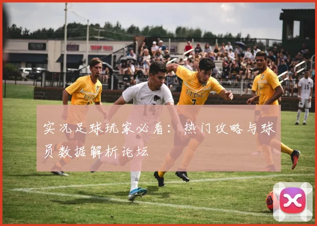 实况足球玩家必看:热门攻略与球员数据解析论坛