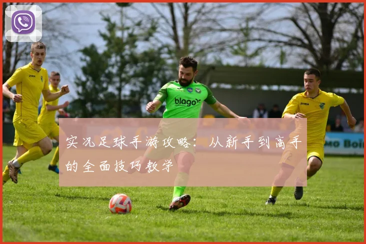 实况足球手游攻略：从新手到高手的全面技巧教学