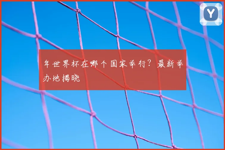 年世界杯在哪个国家举行？最新举办地揭晓